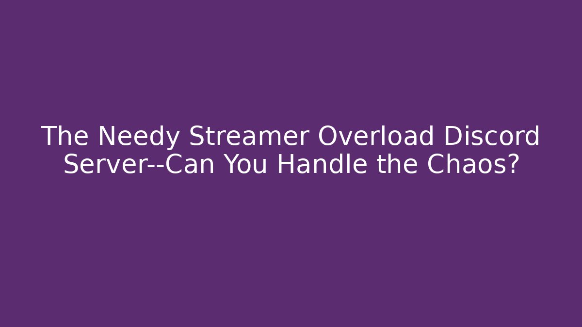 The Needy Streamer Overload Discord Server—Can You Handle the Chaos?