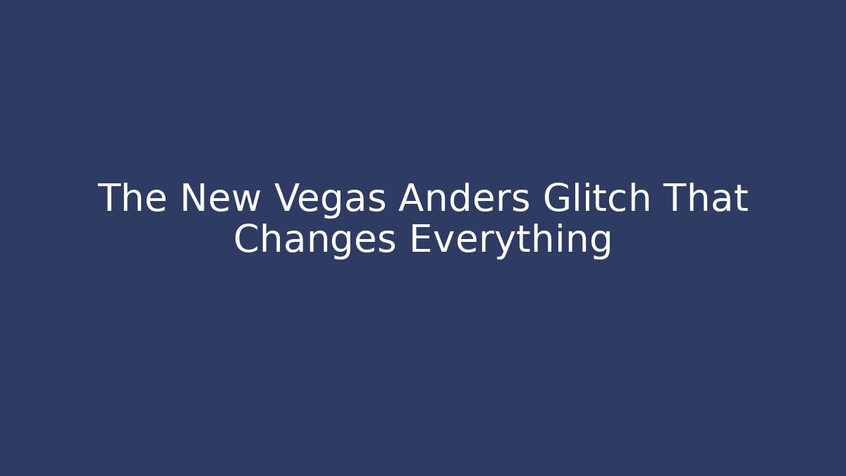 The New Vegas Anders Glitch That Changes Everything