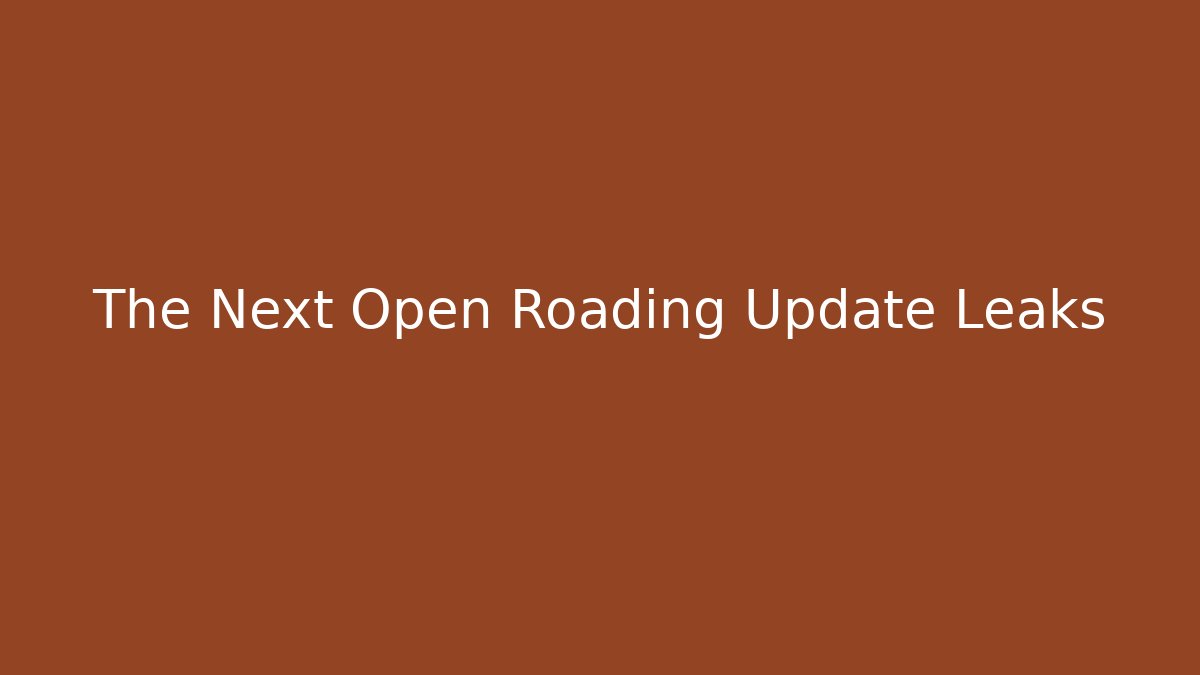 The Next Open Roading Update Leaks