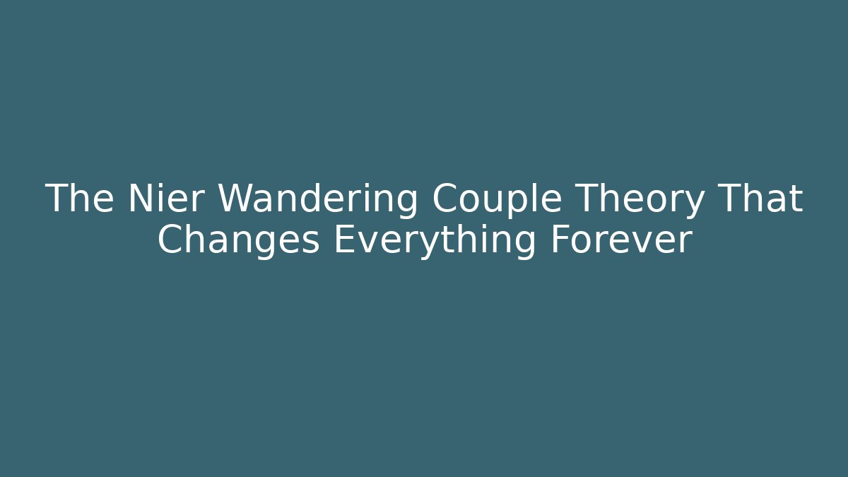The Nier Wandering Couple Theory That Changes Everything Forever
