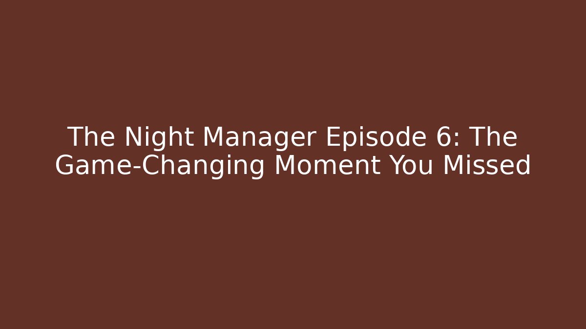 The Night Manager Episode 6: The Game-Changing Moment You Missed