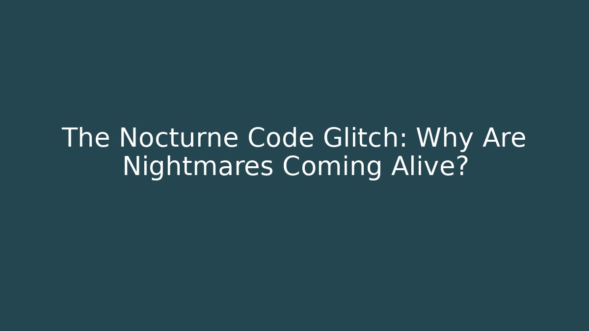 The Nocturne Code Glitch: Why Are Nightmares Coming Alive?