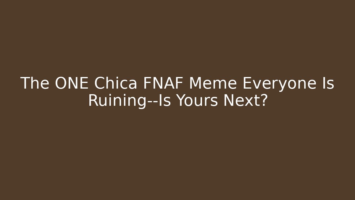 The ONE Chica FNAF Meme Everyone Is Ruining—Is Yours Next?