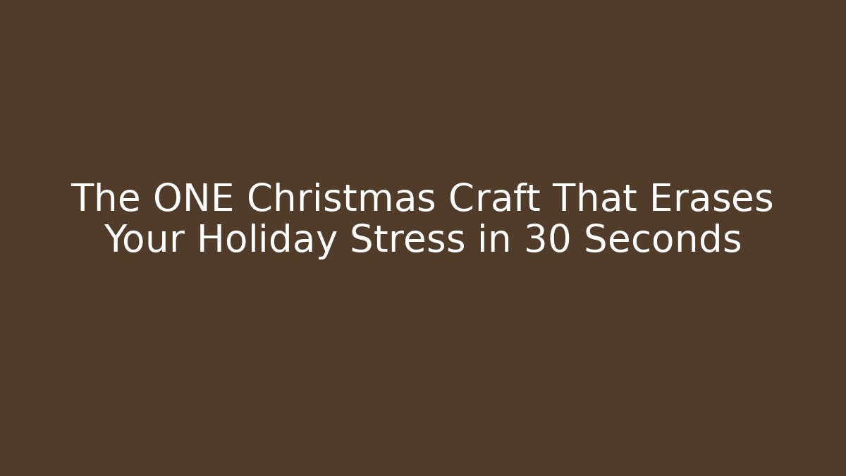 The ONE Christmas Craft That Erases Your Holiday Stress in 30 Seconds