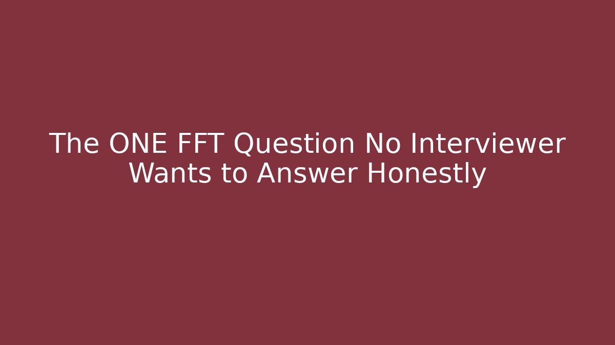 The ONE FFT Question No Interviewer Wants to Answer Honestly