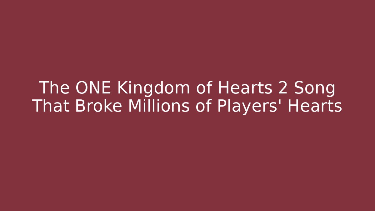 The ONE Kingdom of Hearts 2 Song That Broke Millions of Players' Hearts