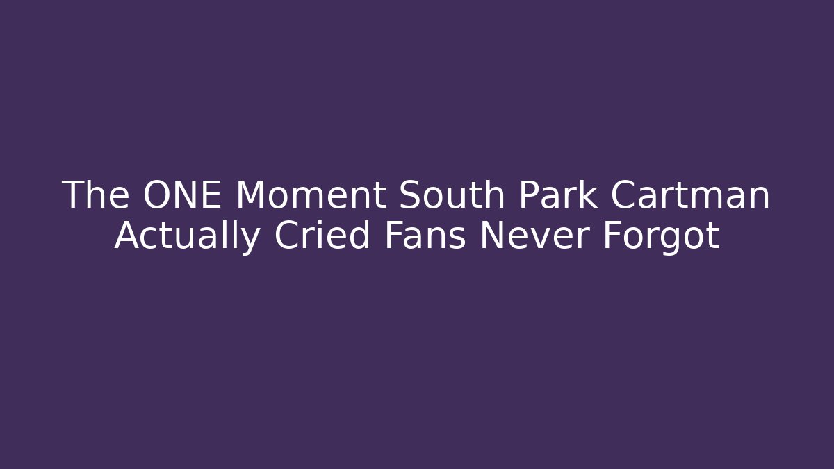 The ONE Moment South Park Cartman Actually Cried Fans Never Forgot