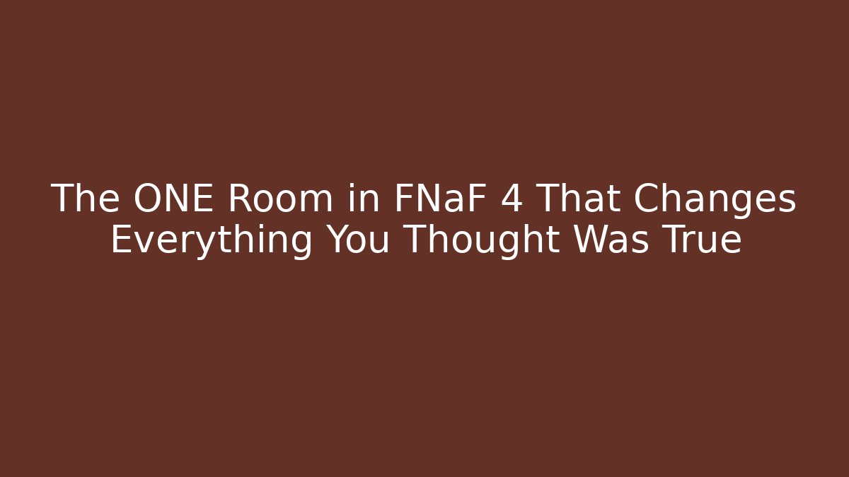 The ONE Room in FNaF 4 That Changes Everything You Thought Was True
