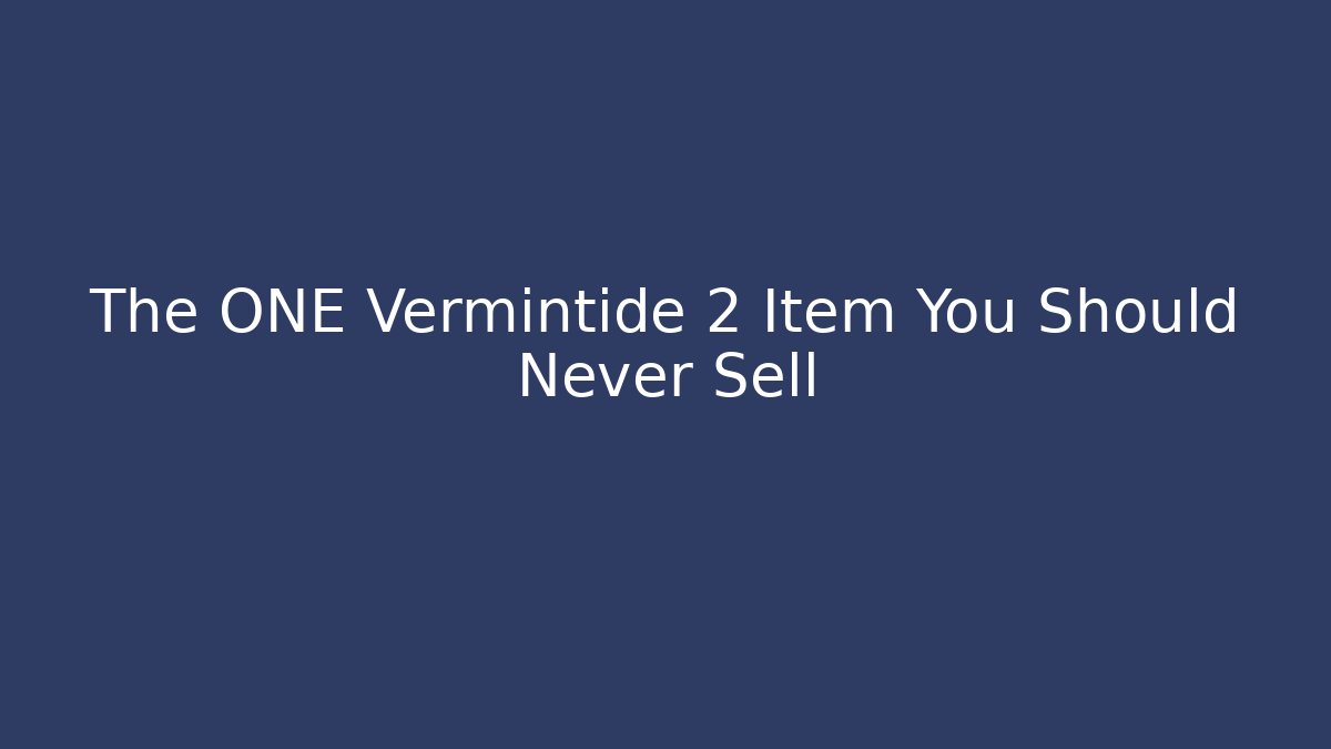 The ONE Vermintide 2 Item You Should Never Sell