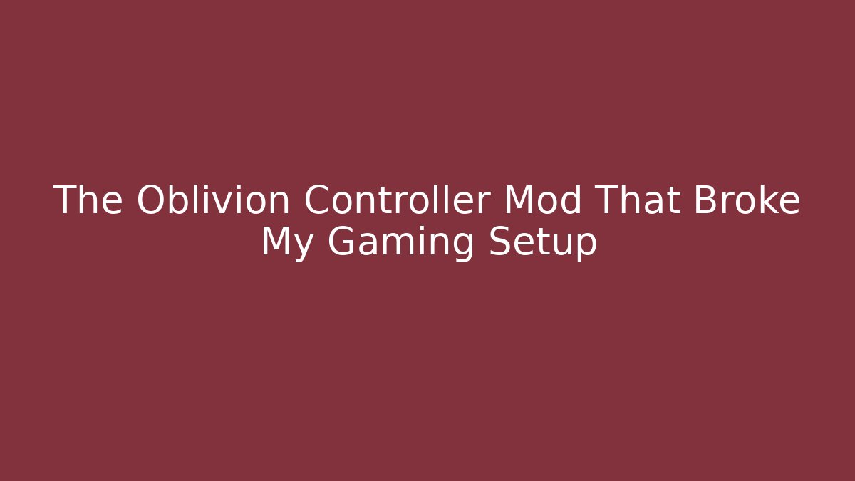 The Oblivion Controller Mod That Broke My Gaming Setup
