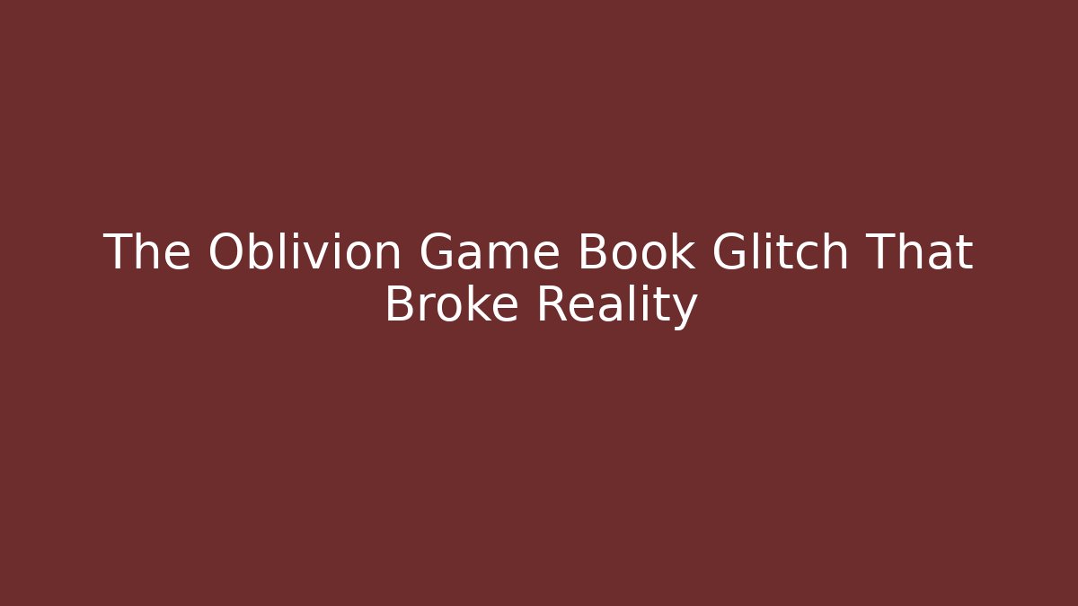 The Oblivion Game Book Glitch That Broke Reality