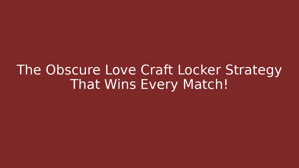 The Obscure Love Craft Locker Strategy That Wins Every Match!