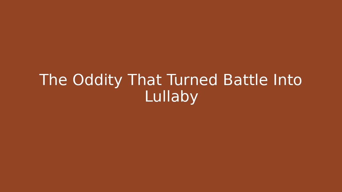 The Oddity That Turned Battle Into Lullaby