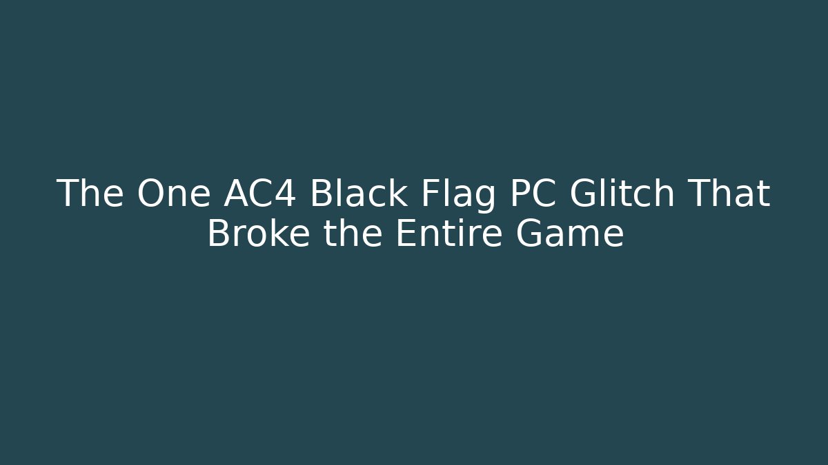 The One AC4 Black Flag PC Glitch That Broke the Entire Game