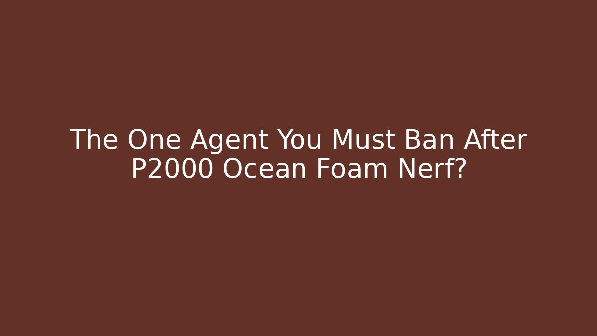 The One Agent You Must Ban After P2000 Ocean Foam Nerf?