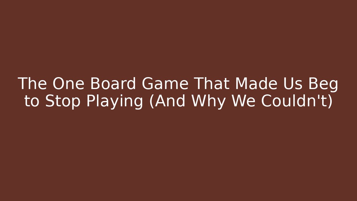 The One Board Game That Made Us Beg to Stop Playing (And Why We Couldn't)