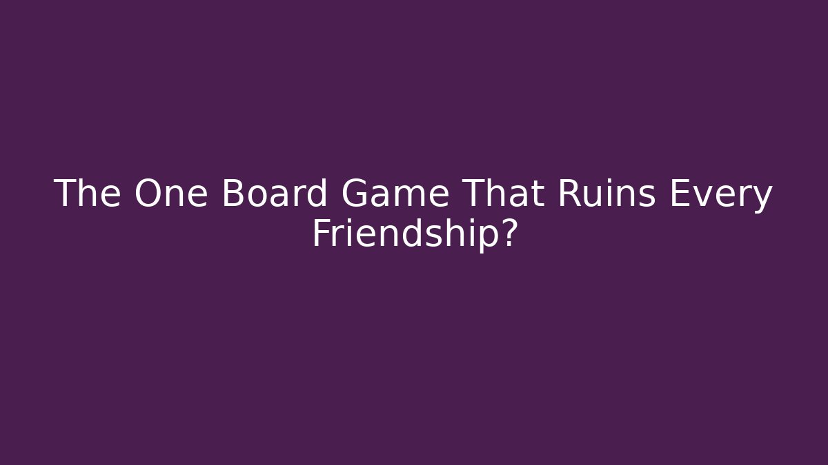 The One Board Game That Ruins Every Friendship?