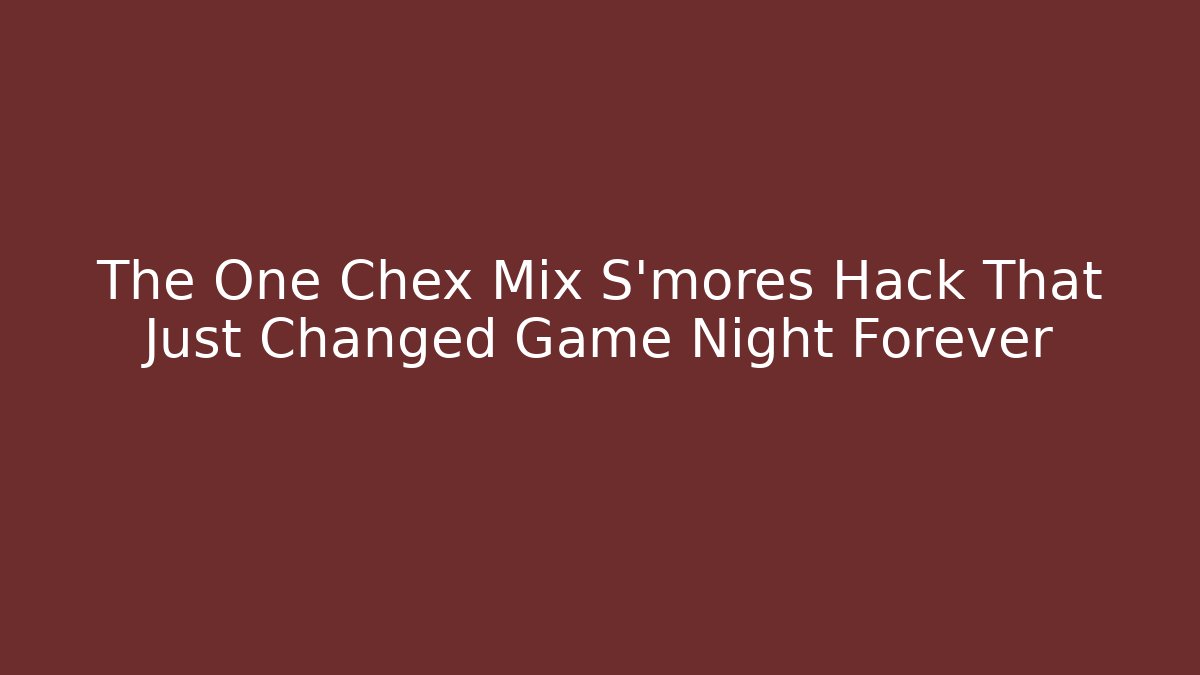 The One Chex Mix S'mores Hack That Just Changed Game Night Forever