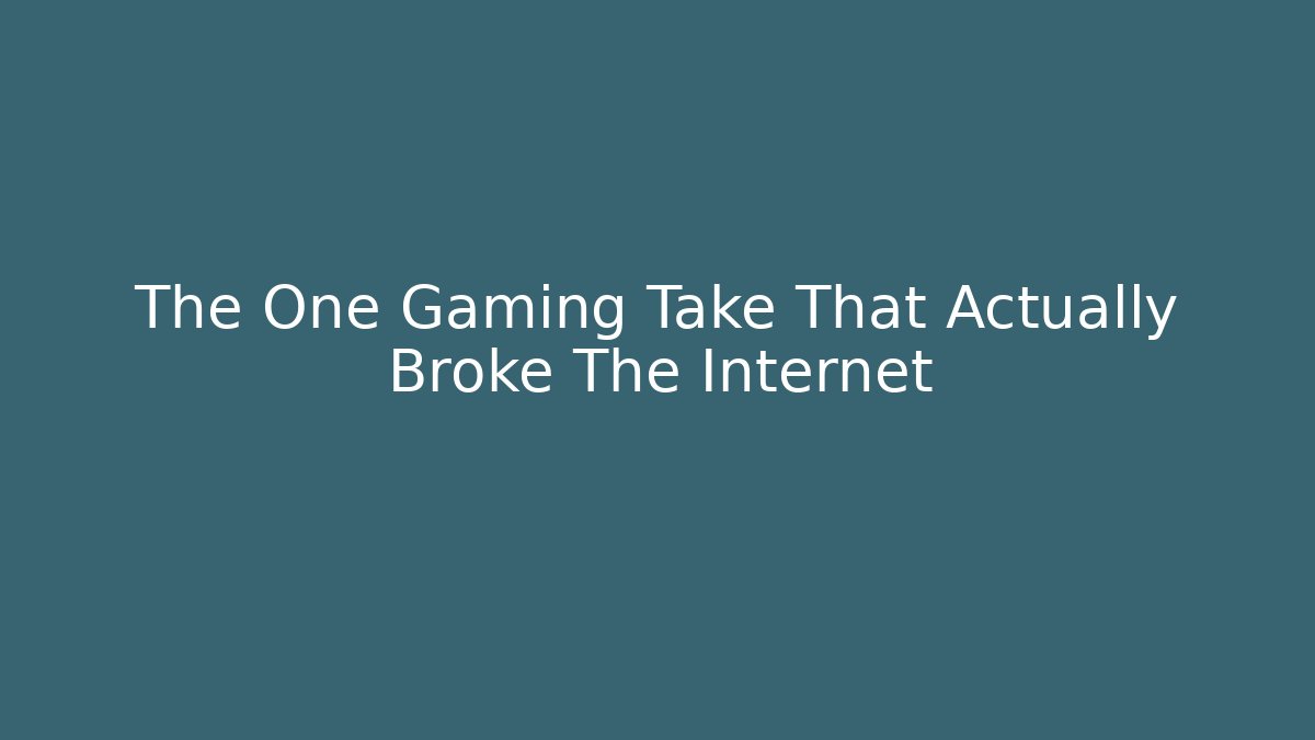 The One Gaming Take That Actually Broke The Internet