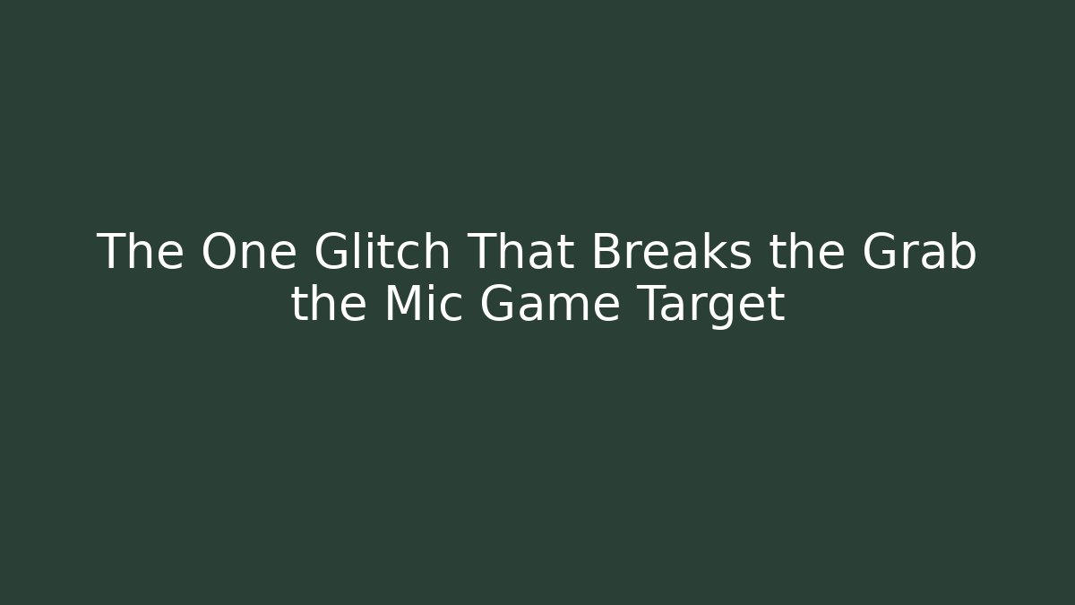 The One Glitch That Breaks the Grab the Mic Game Target