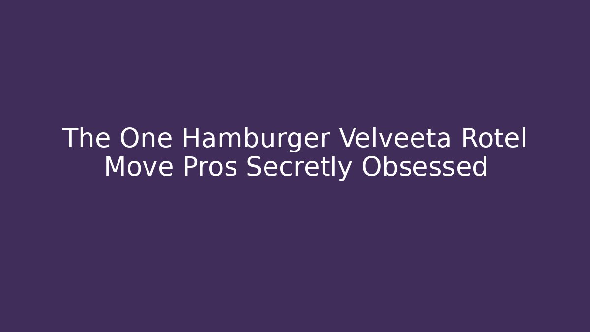 The One Hamburger Velveeta Rotel Move Pros Secretly Obsessed - Sports History Weekly