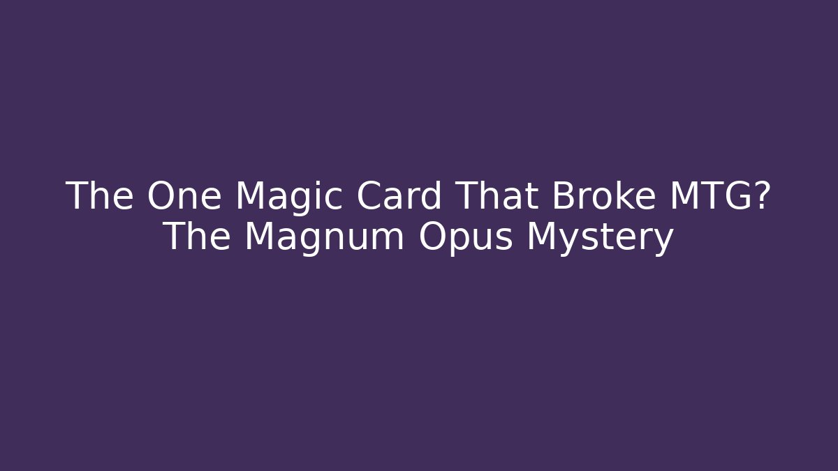 The One Magic Card That Broke MTG? The Magnum Opus Mystery
