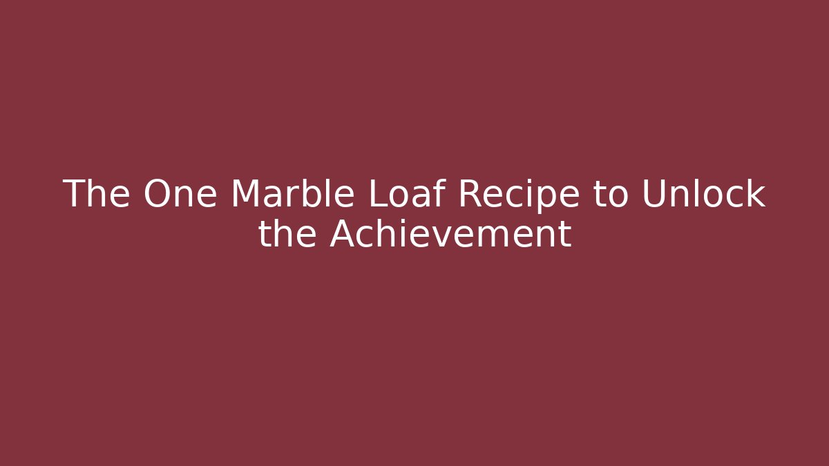 The One Marble Loaf Recipe to Unlock the Achievement