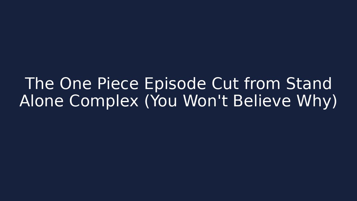 The One Piece Episode Cut from Stand Alone Complex (You Won't Believe Why)