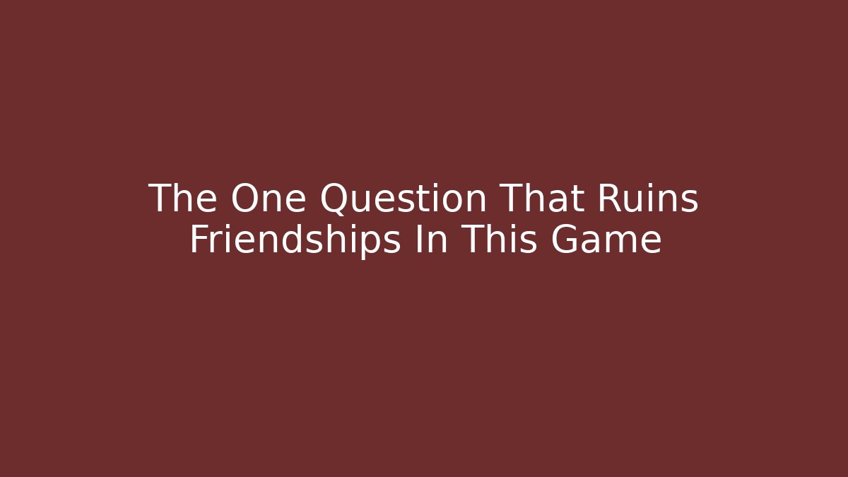 The One Question That Ruins Friendships In This Game