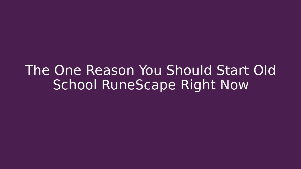 The One Reason You Should Start Old School RuneScape Right Now