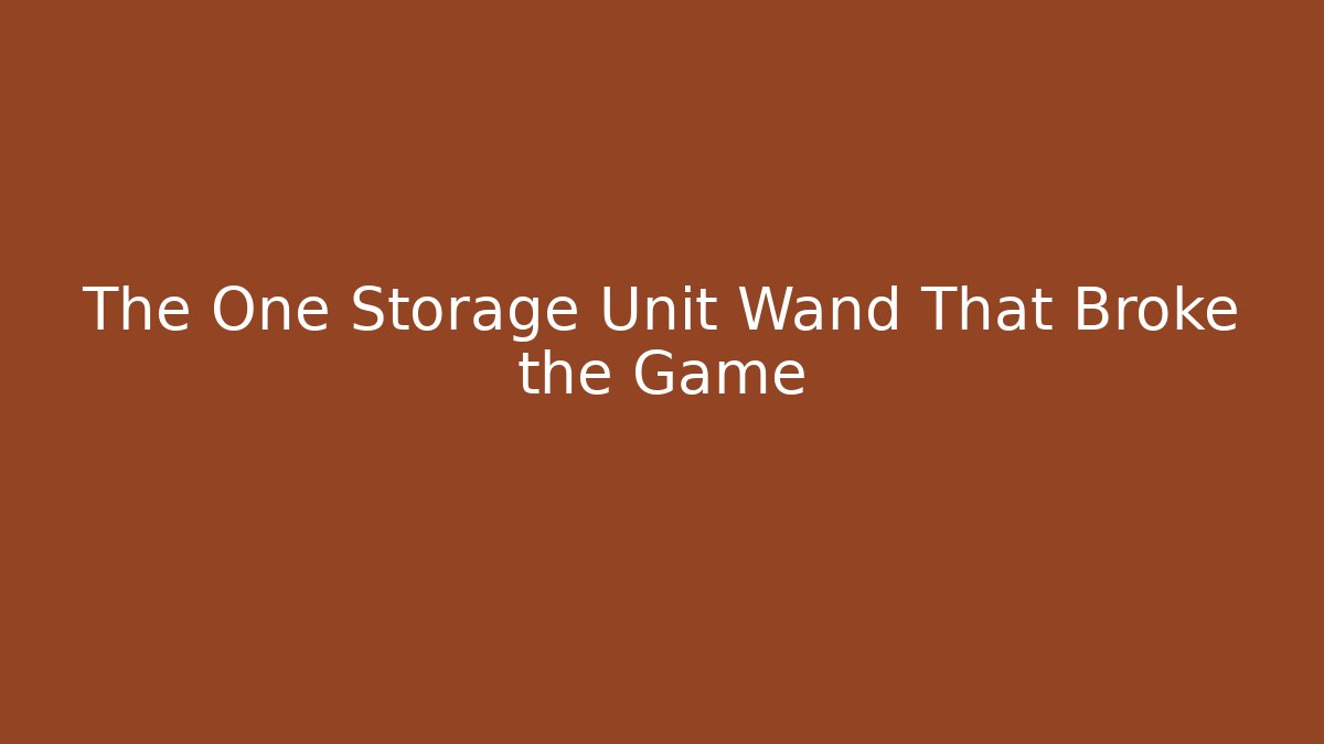 The One Storage Unit Wand That Broke the Game