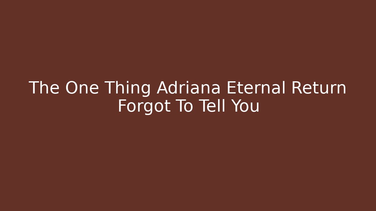 The One Thing Adriana Eternal Return Forgot To Tell You