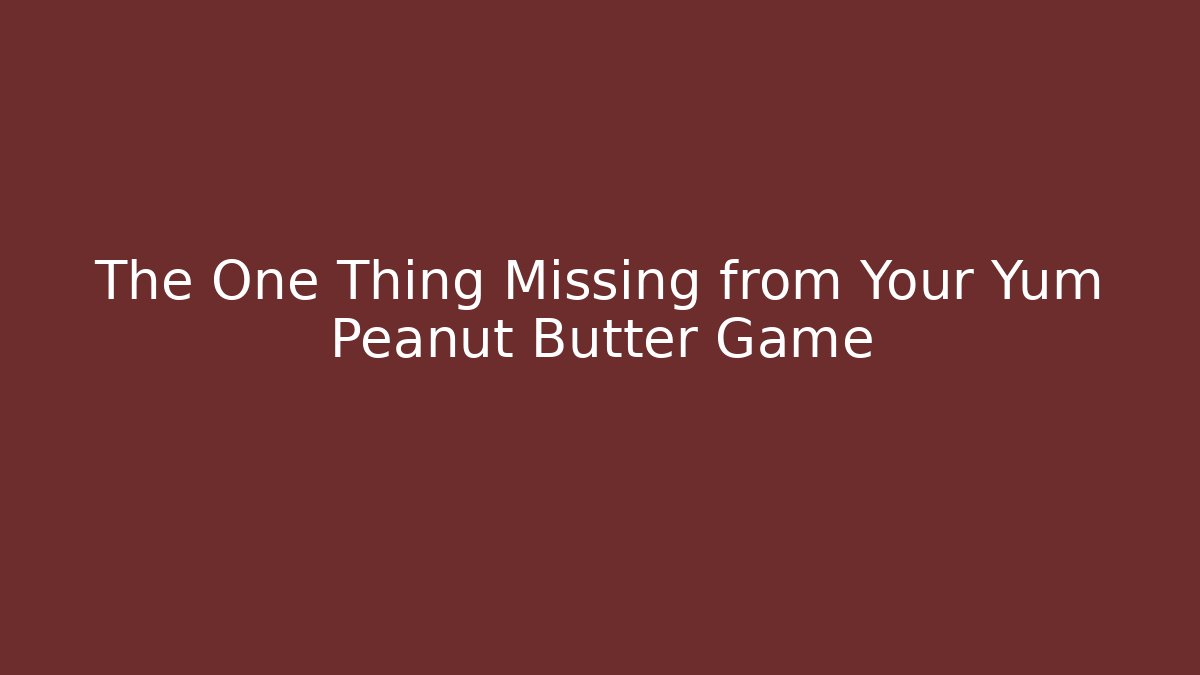 The One Thing Missing from Your Yum Peanut Butter Game