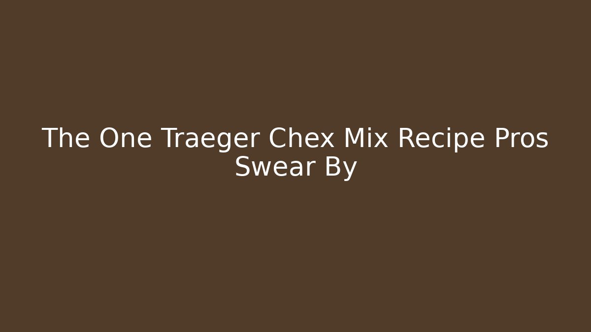 The One Traeger Chex Mix Recipe Pros Swear By