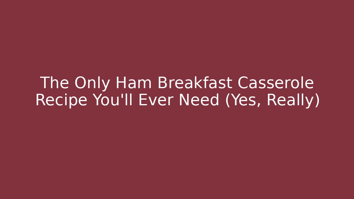 The Only Ham Breakfast Casserole Recipe You'll Ever Need (Yes, Really)