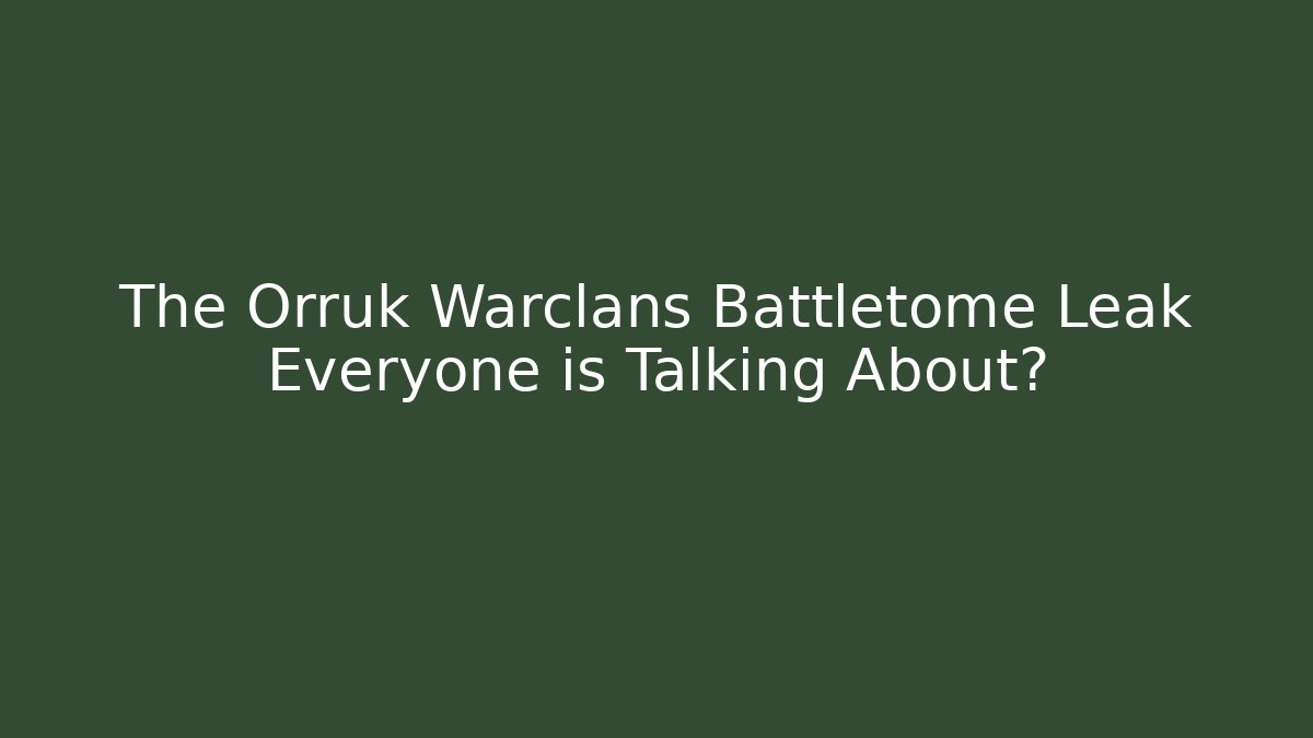 The Orruk Warclans Battletome Leak Everyone is Talking About?