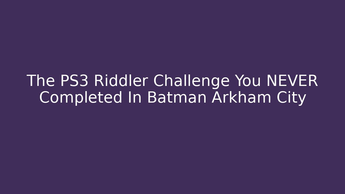 The PS3 Riddler Challenge You NEVER Completed In Batman Arkham City - Sports History Weekly