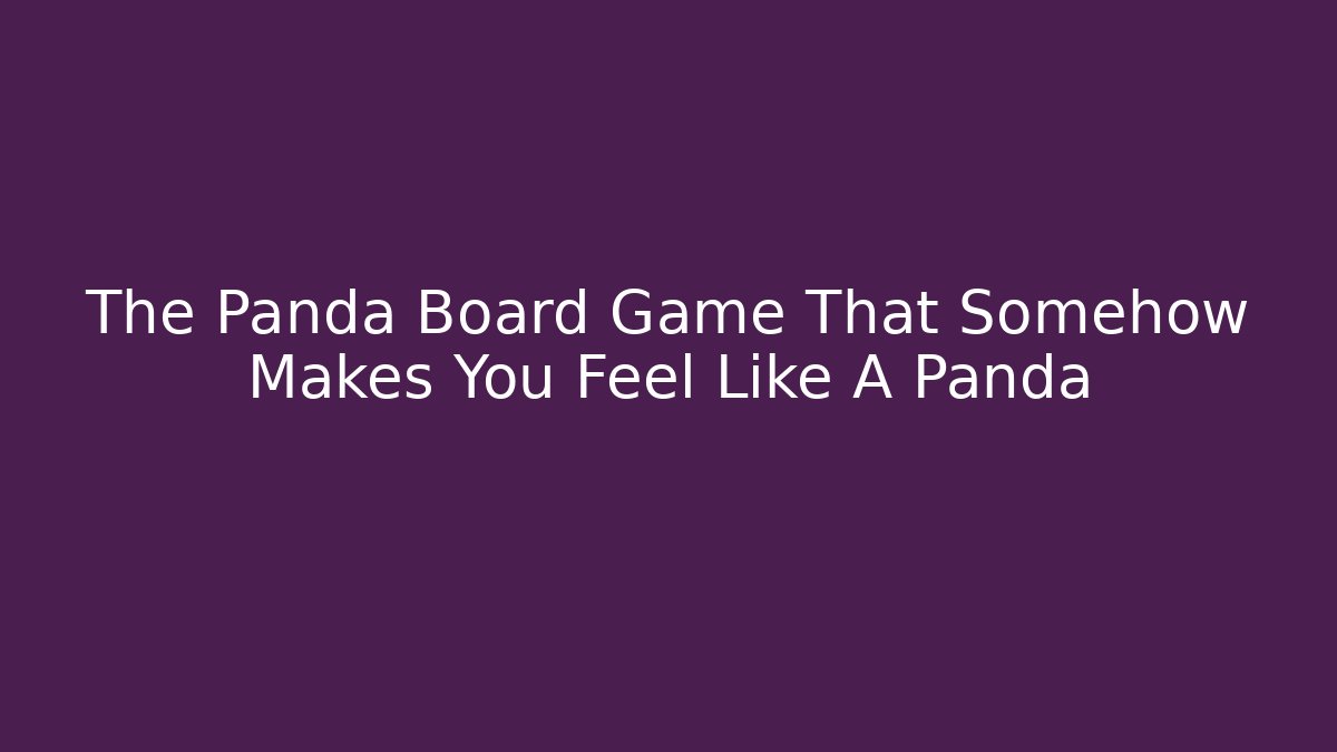 The Panda Board Game That Somehow Makes You Feel Like A Panda - Sports History Weekly