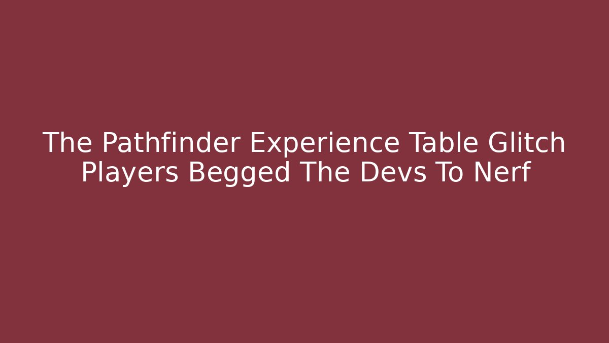 The Pathfinder Experience Table Glitch Players Begged The Devs To Nerf