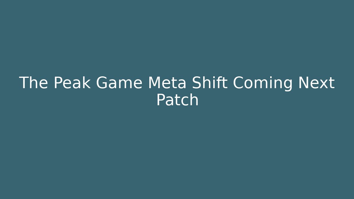 The Peak Game Meta Shift Coming Next Patch