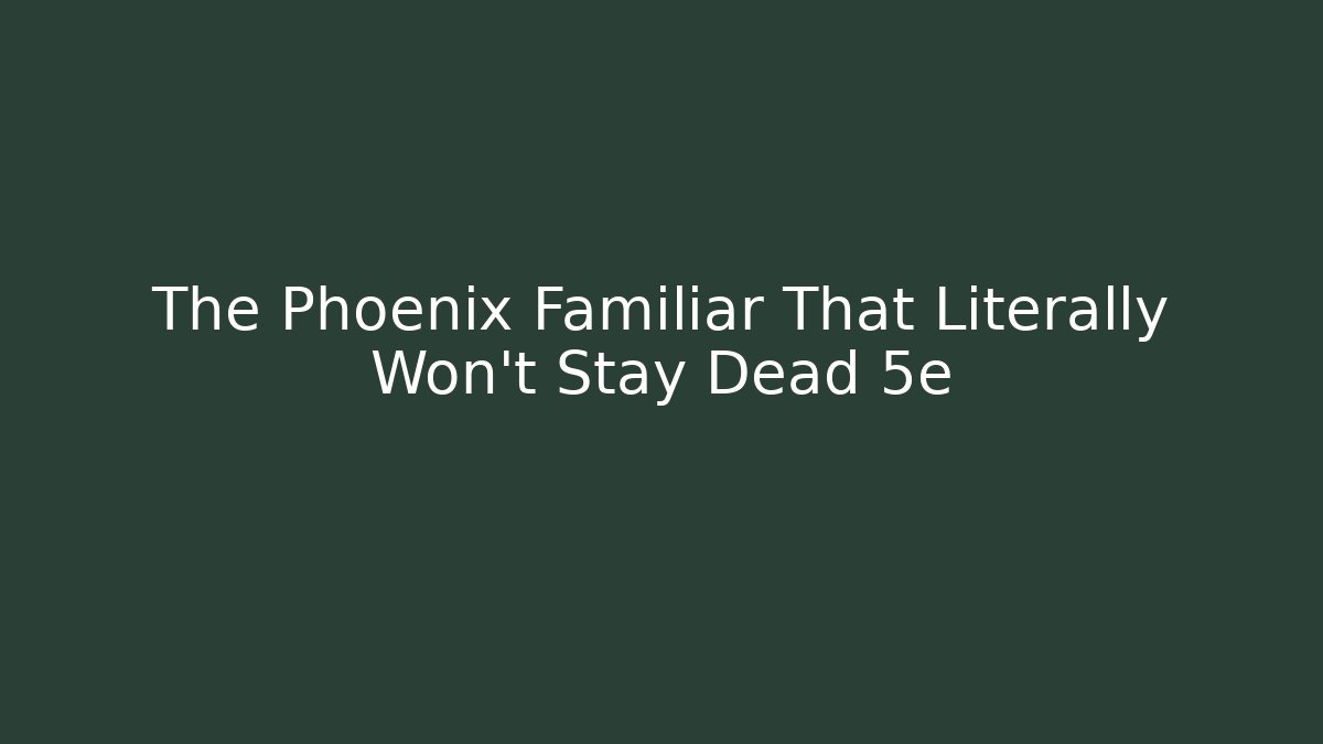 The Phoenix Familiar That Literally Won't Stay Dead 5e - Sports History Weekly