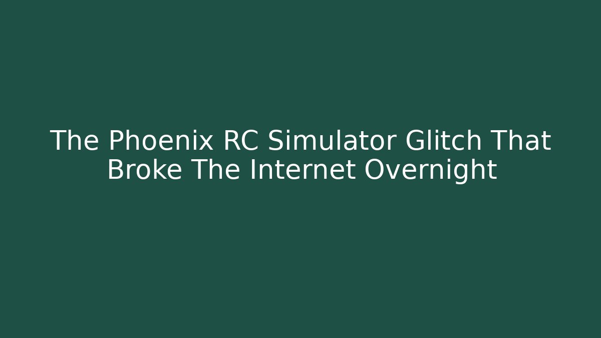 The Phoenix RC Simulator Glitch That Broke The Internet Overnight