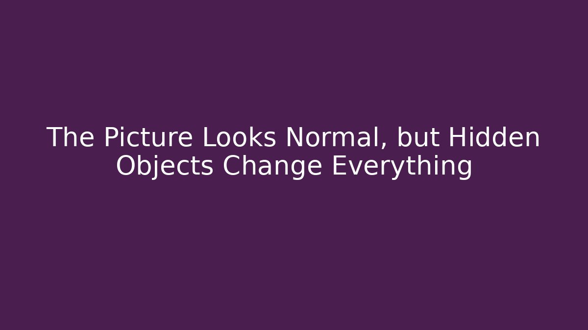 The Picture Looks Normal, but Hidden Objects Change Everything