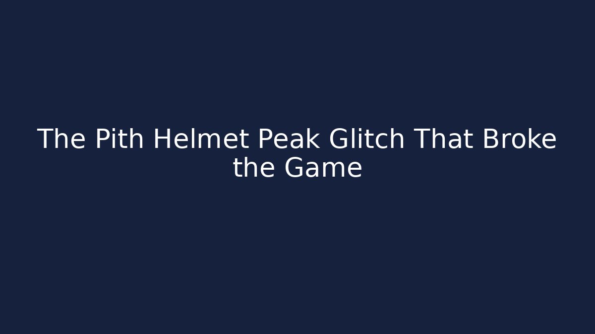 The Pith Helmet Peak Glitch That Broke the Game
