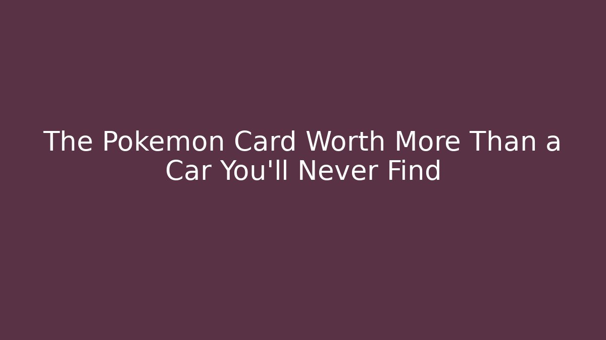 The Pokémon Card Worth More Than a Car You'll Never Find - Sports History Weekly