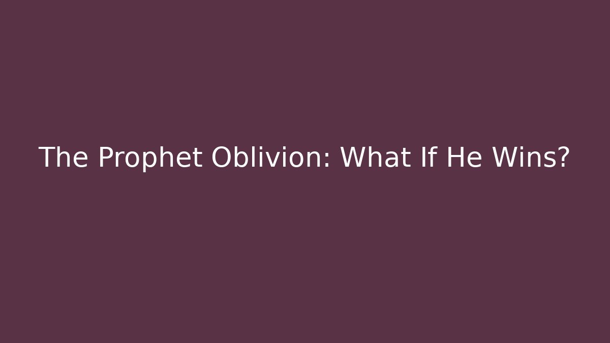 The Prophet Oblivion: What If He Wins?