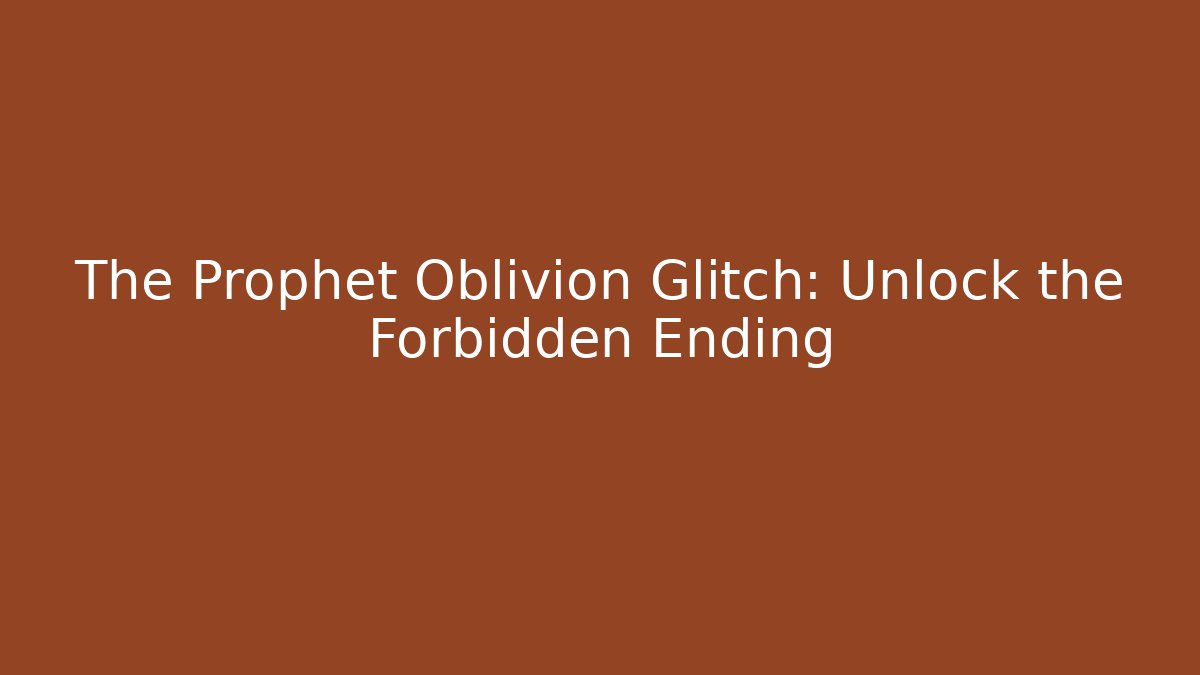 The Prophet Oblivion Glitch: Unlock the Forbidden Ending