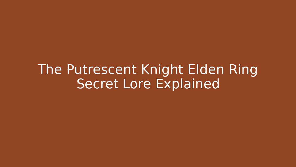 The Putrescent Knight Elden Ring Secret Lore Explained