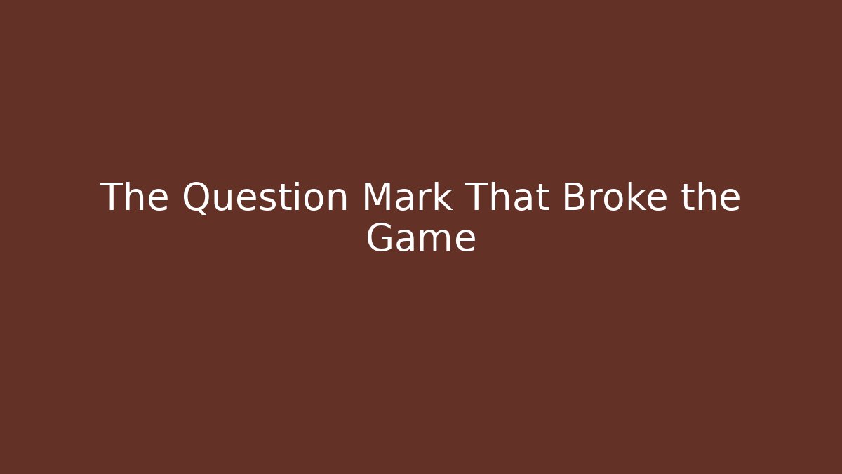 The Question Mark That Broke the Game