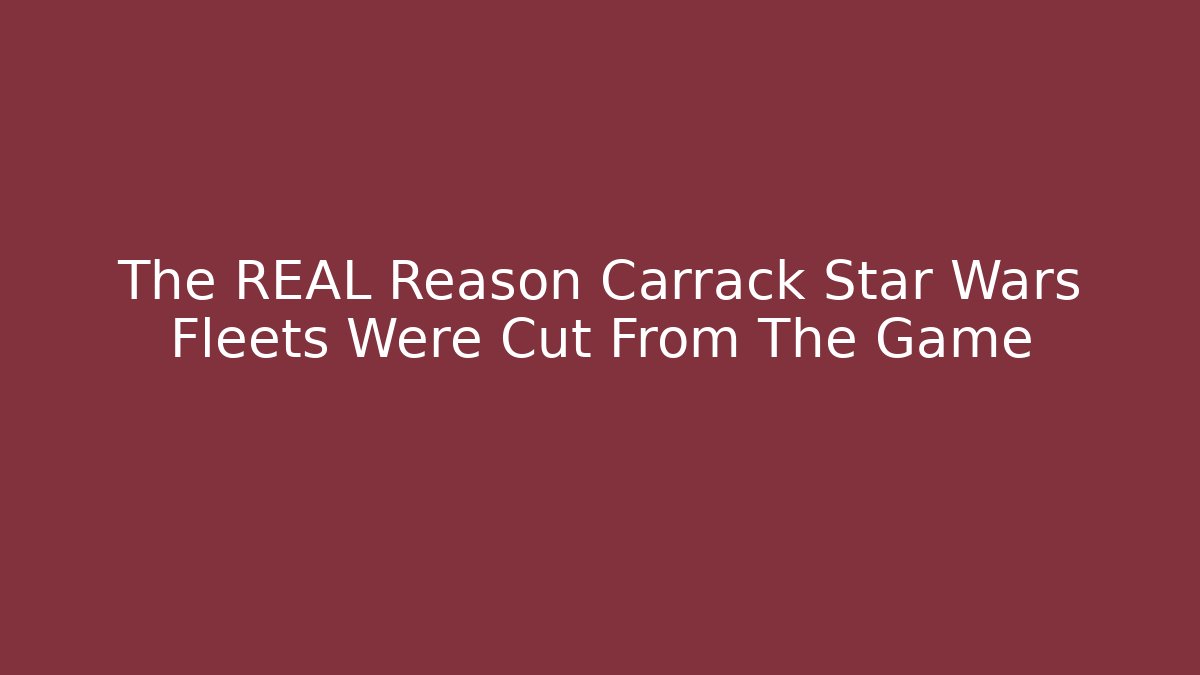The REAL Reason Carrack Star Wars Fleets Were Cut From The Game